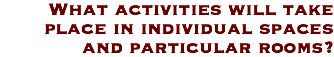 What activities will take place in individual spaces and particular rooms? 